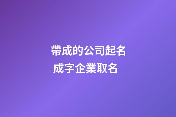 帶成的公司起名 成字企業取名-第1張-公司起名-玄機派